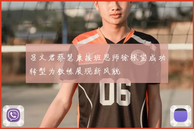 吕文君蔡慧康接班恩师徐根宝成功转型为教练展现新风貌