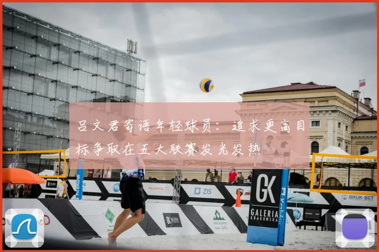 吕文君寄语年轻球员：追求更高目标争取在五大联赛发光发热
