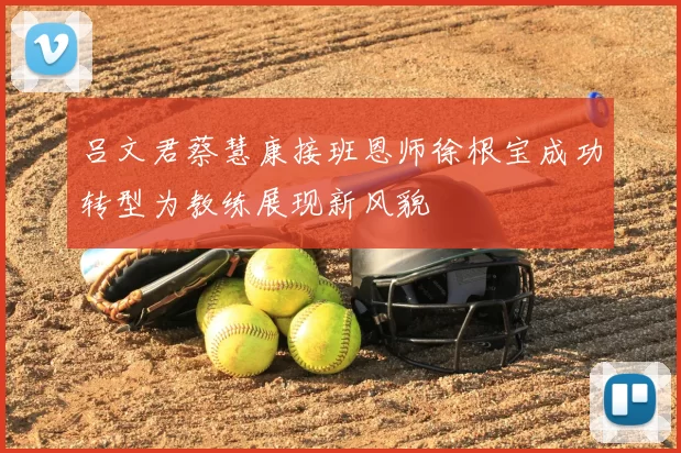 吕文君蔡慧康接班恩师徐根宝成功转型为教练展现新风貌