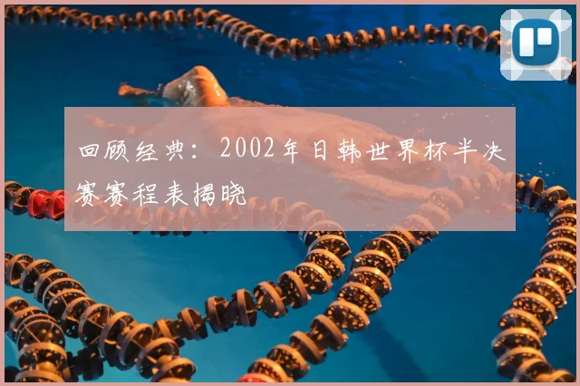 回顾经典:2002年日韩世界杯半决赛赛程表揭晓
