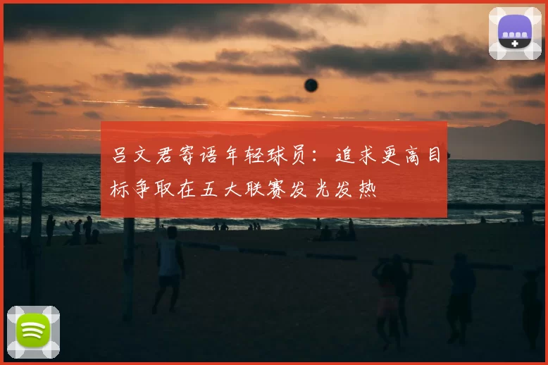 吕文君寄语年轻球员：追求更高目标争取在五大联赛发光发热