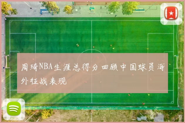 周琦NBA生涯总得分回顾中国球员海外征战表现