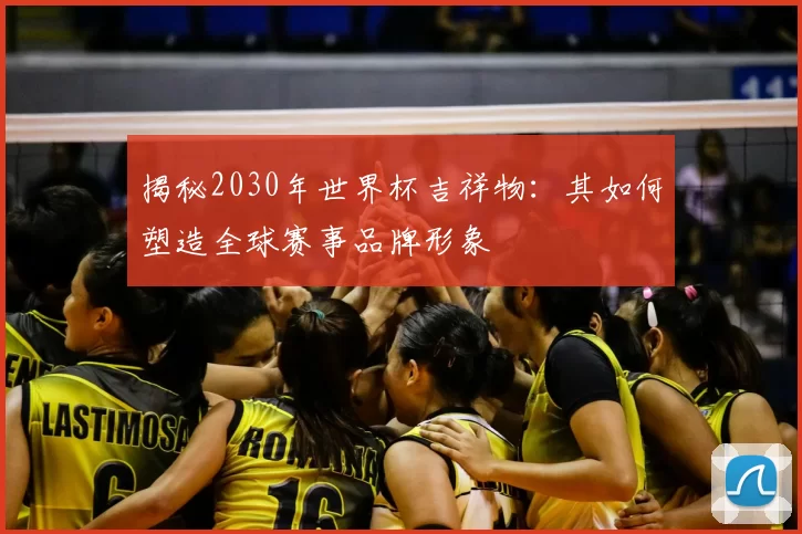 揭秘2030年世界杯吉祥物：其如何塑造全球赛事品牌形象