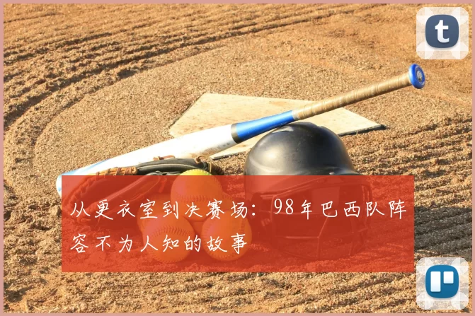 从更衣室到决赛场：98年巴西队阵容不为人知的故事