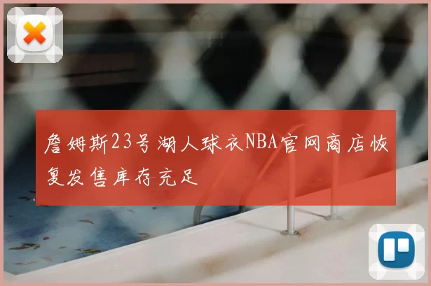 詹姆斯23号湖人球衣NBA官网商店恢复发售库存充足