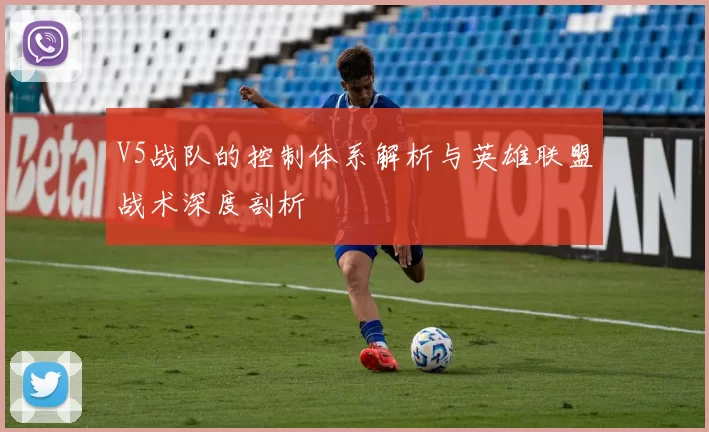V5战队的控制体系解析与英雄联盟战术深度剖析