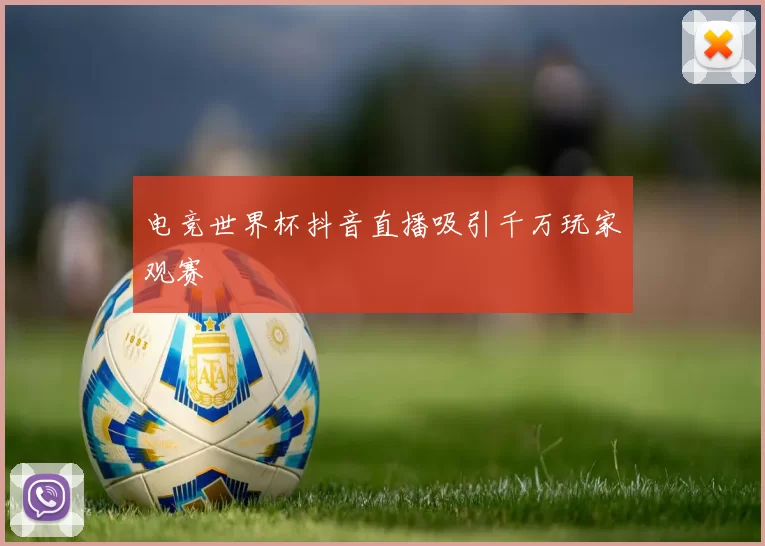电竞世界杯抖音直播吸引千万玩家观赛