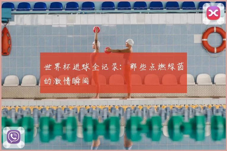 世界杯进球全记录:那些点燃绿茵的激情瞬间