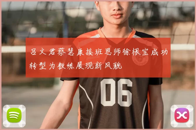 吕文君蔡慧康接班恩师徐根宝成功转型为教练展现新风貌