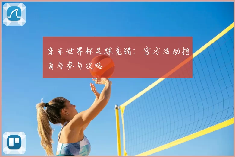 京东世界杯足球竞猜：官方活动指南与参与攻略