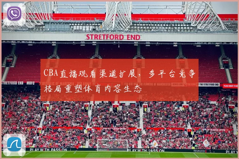 CBA直播观看渠道扩展，多平台竞争格局重塑体育内容生态