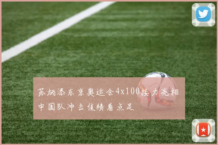苏炳添东京奥运会4x100接力亮相 中国队冲击佳绩看点足