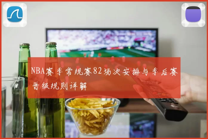 NBA赛季常规赛82场次安排与季后赛晋级规则详解