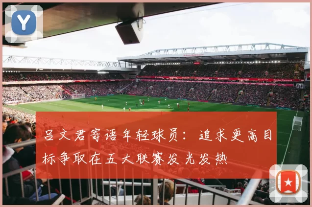 吕文君寄语年轻球员：追求更高目标争取在五大联赛发光发热