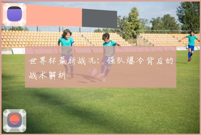 世界杯最新战况:强队爆冷背后的战术解析