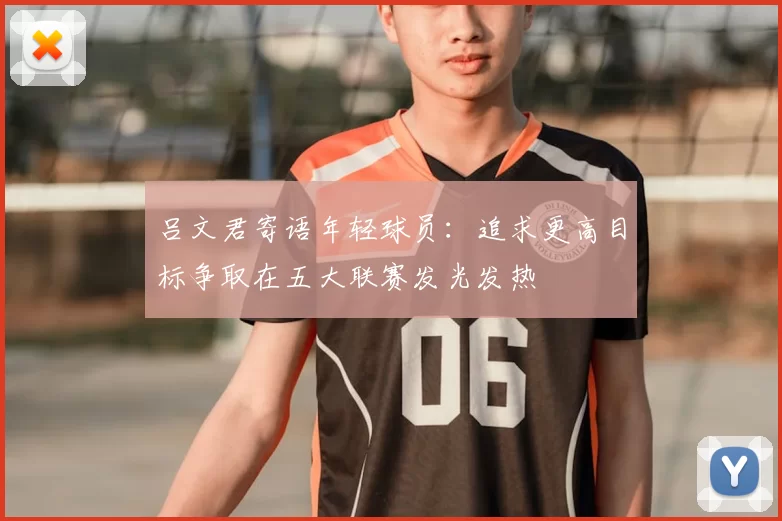 吕文君寄语年轻球员:追求更高目标争取在五大联赛发光发热