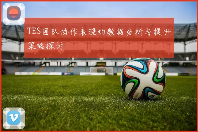 TES团队协作表现的数据分析与提升策略探讨