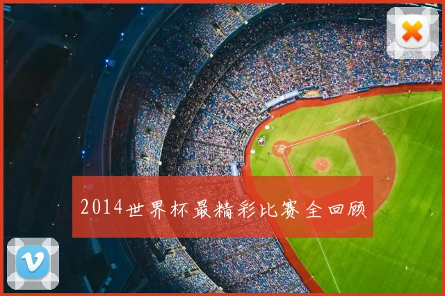 2014世界杯最精彩比赛全回顾