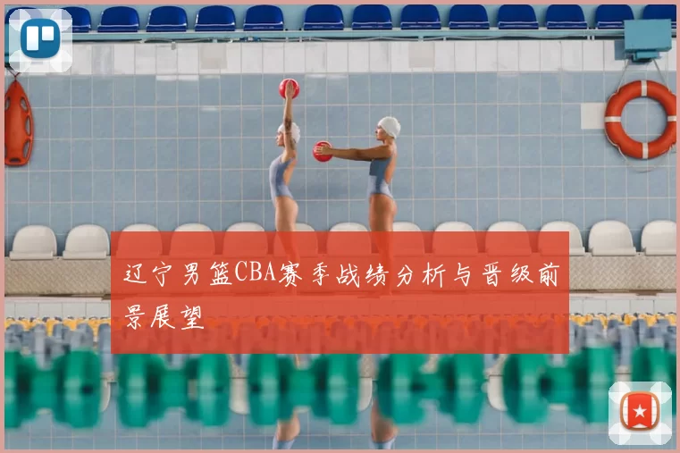 辽宁男篮CBA赛季战绩分析与晋级前景展望