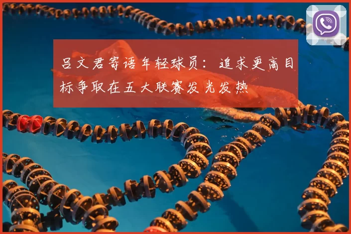 吕文君寄语年轻球员：追求更高目标争取在五大联赛发光发热