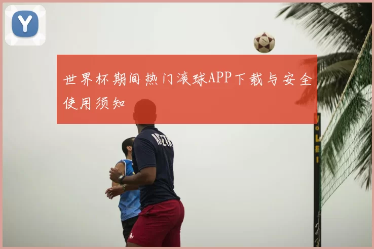 世界杯期间热门滚球APP下载与安全使用须知