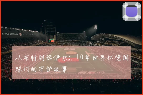 从布特到诺伊尔:10年世界杯德国球门的守护故事