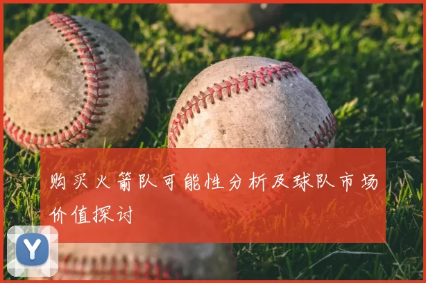购买火箭队可能性分析及球队市场价值探讨