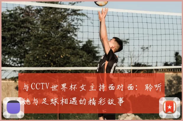 与CCTV世界杯女主持面对面：聆听她与足球相遇的精彩故事