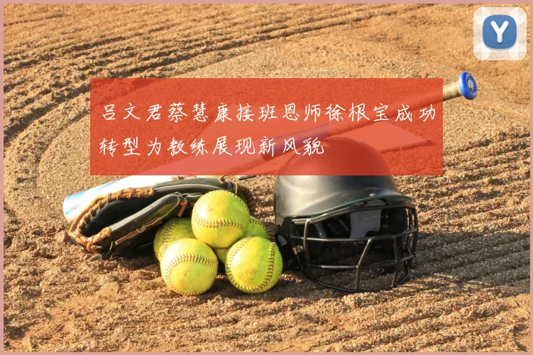 吕文君蔡慧康接班恩师徐根宝成功转型为教练展现新风貌