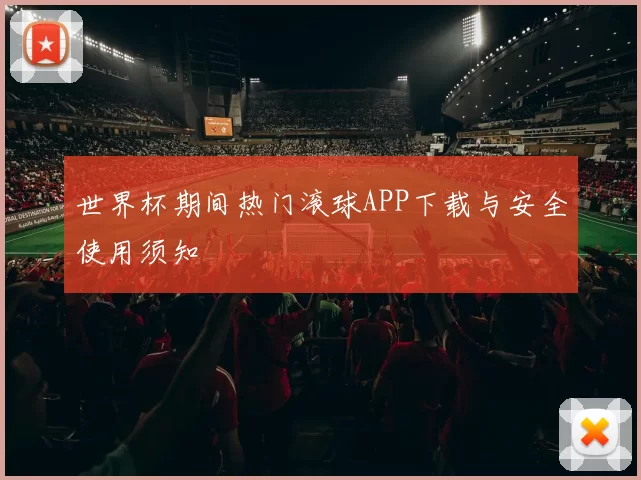 世界杯期间热门滚球APP下载与安全使用须知
