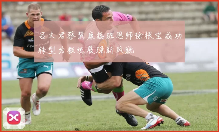 吕文君蔡慧康接班恩师徐根宝成功转型为教练展现新风貌