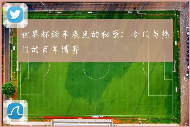 世界杯赔率表里的秘密:冷门与热门的百年博弈