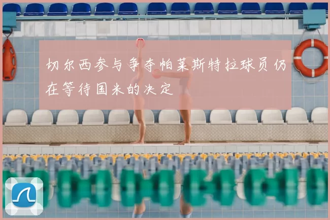 切尔西参与争夺帕莱斯特拉球员仍在等待国米的决定