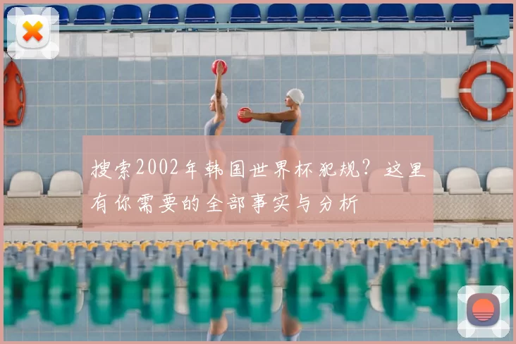搜索2002年韩国世界杯犯规?这里有你需要的全部事实与分析