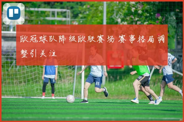 欧冠球队降级欧联赛场 赛事格局调整引关注