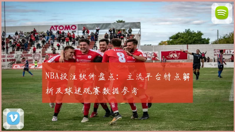 NBA投注软件盘点:主流平台特点解析及球迷观赛数据参考