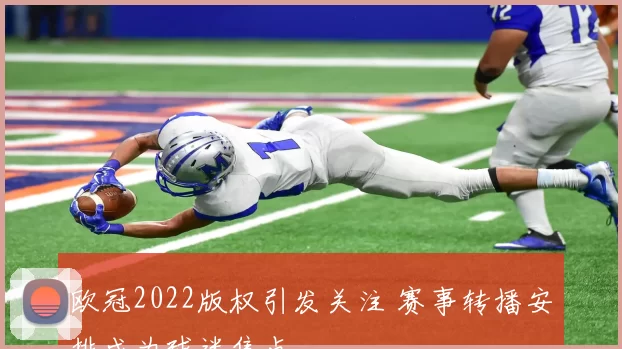 欧冠2022版权引发关注 赛事转播安排成为球迷焦点