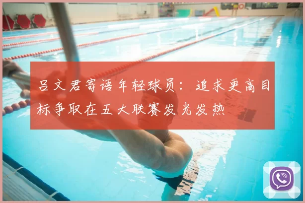 吕文君寄语年轻球员:追求更高目标争取在五大联赛发光发热