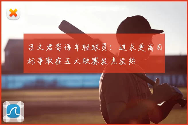 吕文君寄语年轻球员:追求更高目标争取在五大联赛发光发热