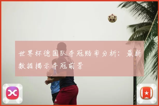 世界杯德国队夺冠赔率分析:最新数据揭示夺冠前景