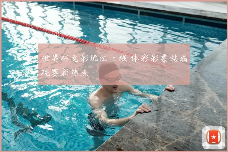 世界杯竞彩玩法上线 体彩彩票站成观赛新热点