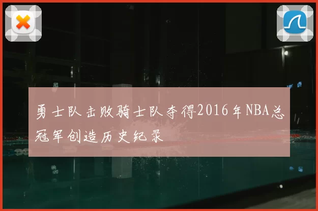 勇士队击败骑士队夺得2016年NBA总冠军创造历史纪录