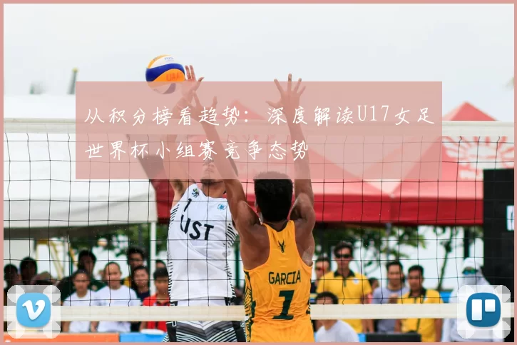 从积分榜看趋势：深度解读U17女足世界杯小组赛竞争态势