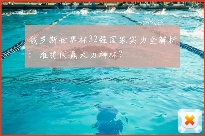 俄罗斯世界杯32强国家实力全解析:谁将问鼎大力神杯?