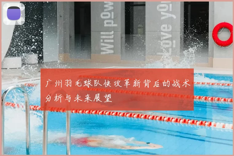 广州羽毛球队快攻革新背后的战术分析与未来展望