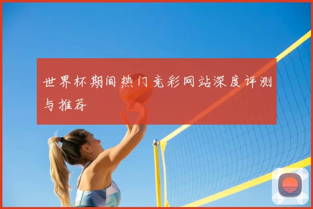 世界杯期间热门竞彩网站深度评测与推荐