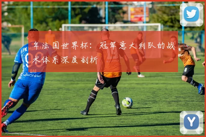 年法国世界杯:冠军意大利队的战术体系深度剖析
