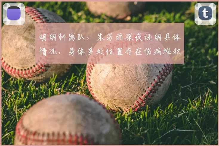 胡明轩离队,朱芳雨深夜说明具体情况,身体多处位置存在伤病堆积