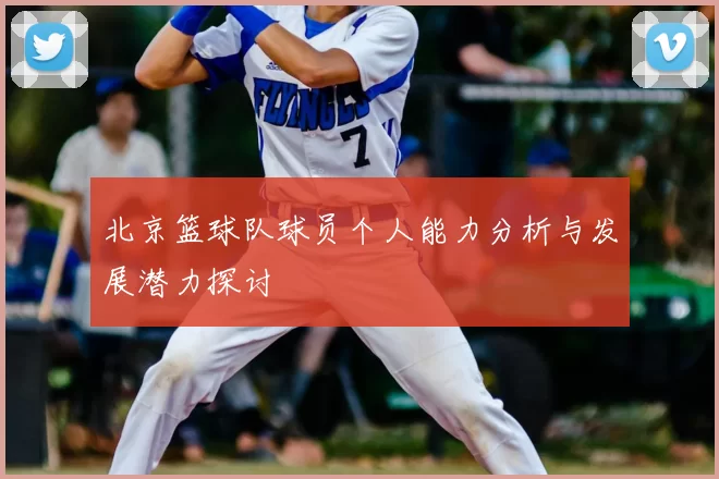 北京篮球队球员个人能力分析与发展潜力探讨
