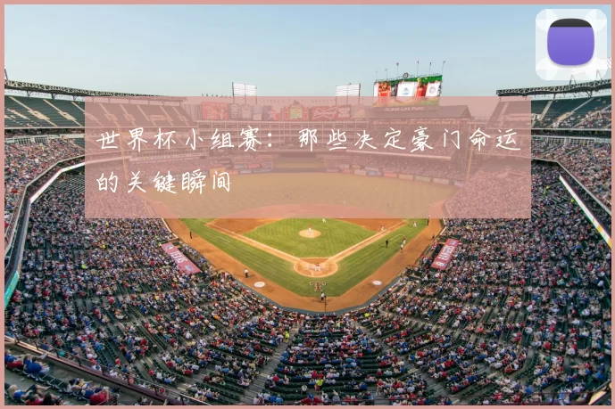 世界杯小组赛:那些决定豪门命运的关键瞬间